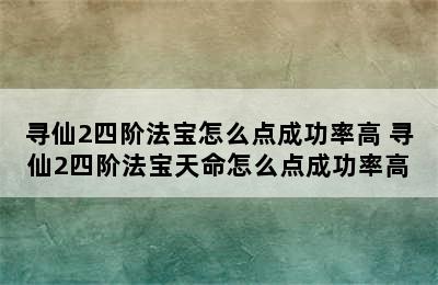 寻仙2四阶法宝怎么点成功率高 寻仙2四阶法宝天命怎么点成功率高